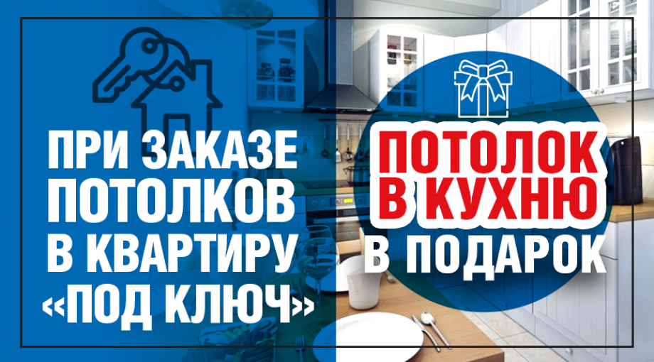 Закажите натяжные потолки в квартиру «под ключ» и получите потолок в кухню в подарок!